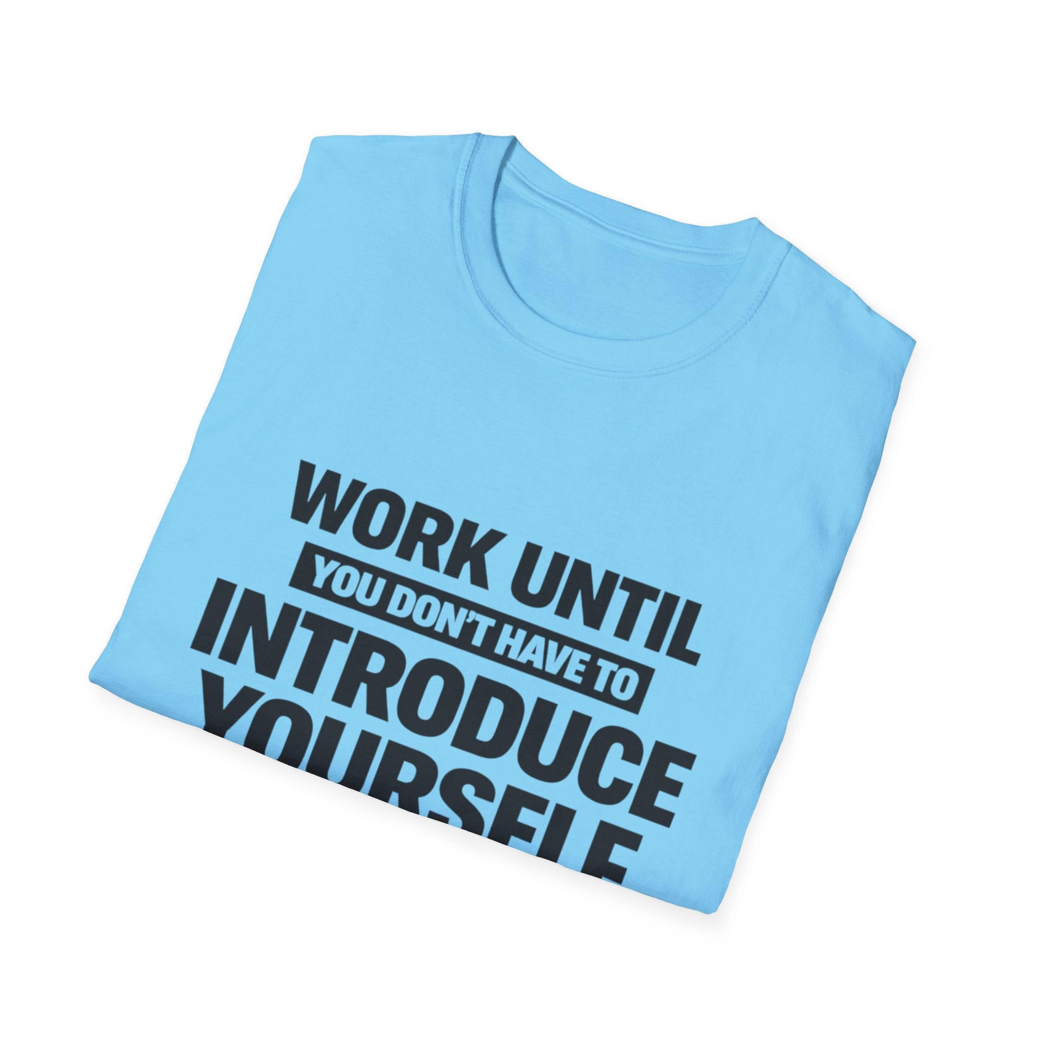 Work Until You Don’t Have To Introduce Yourself  T-shirt