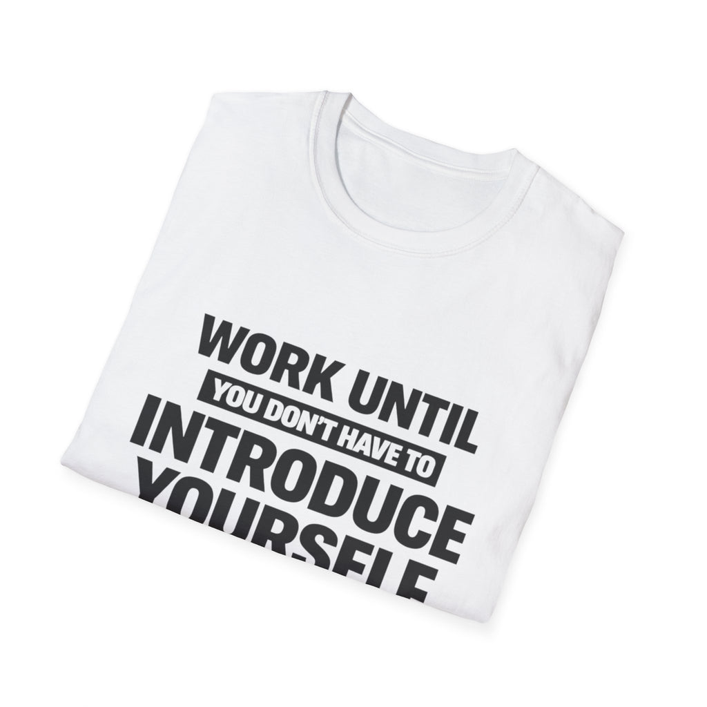 Work Until You Don’t Have To Introduce Yourself  T-shirt