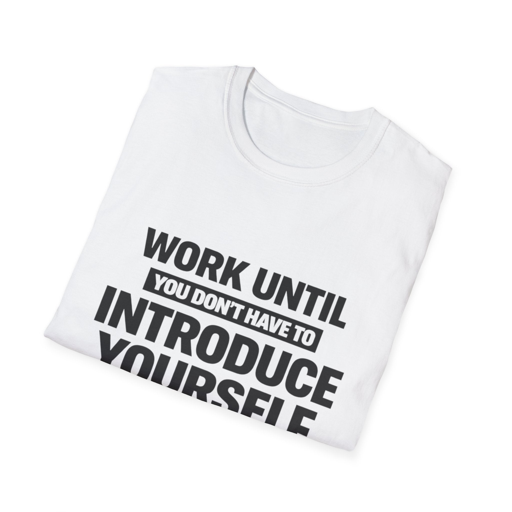Work Until You Don’t Have To Introduce Yourself  T-shirt