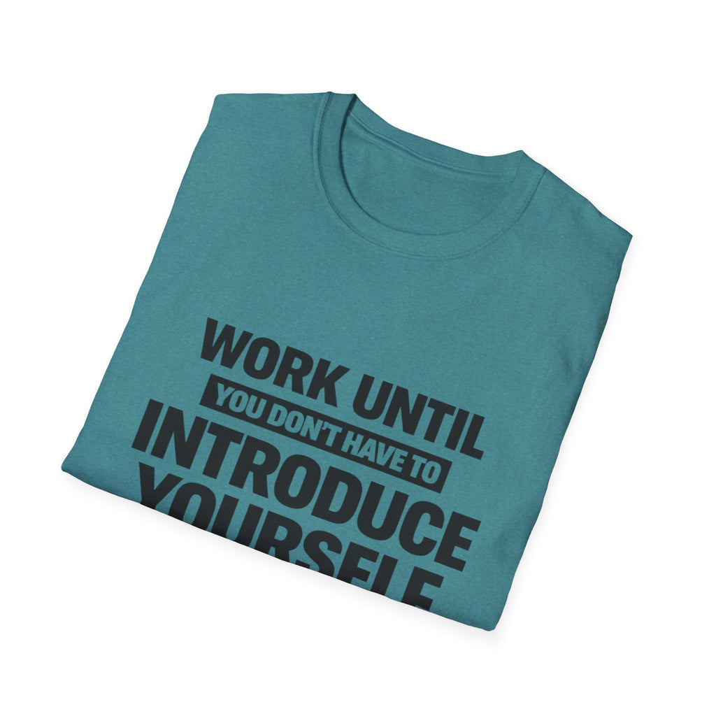 Work Until You Don’t Have To Introduce Yourself  T-shirt