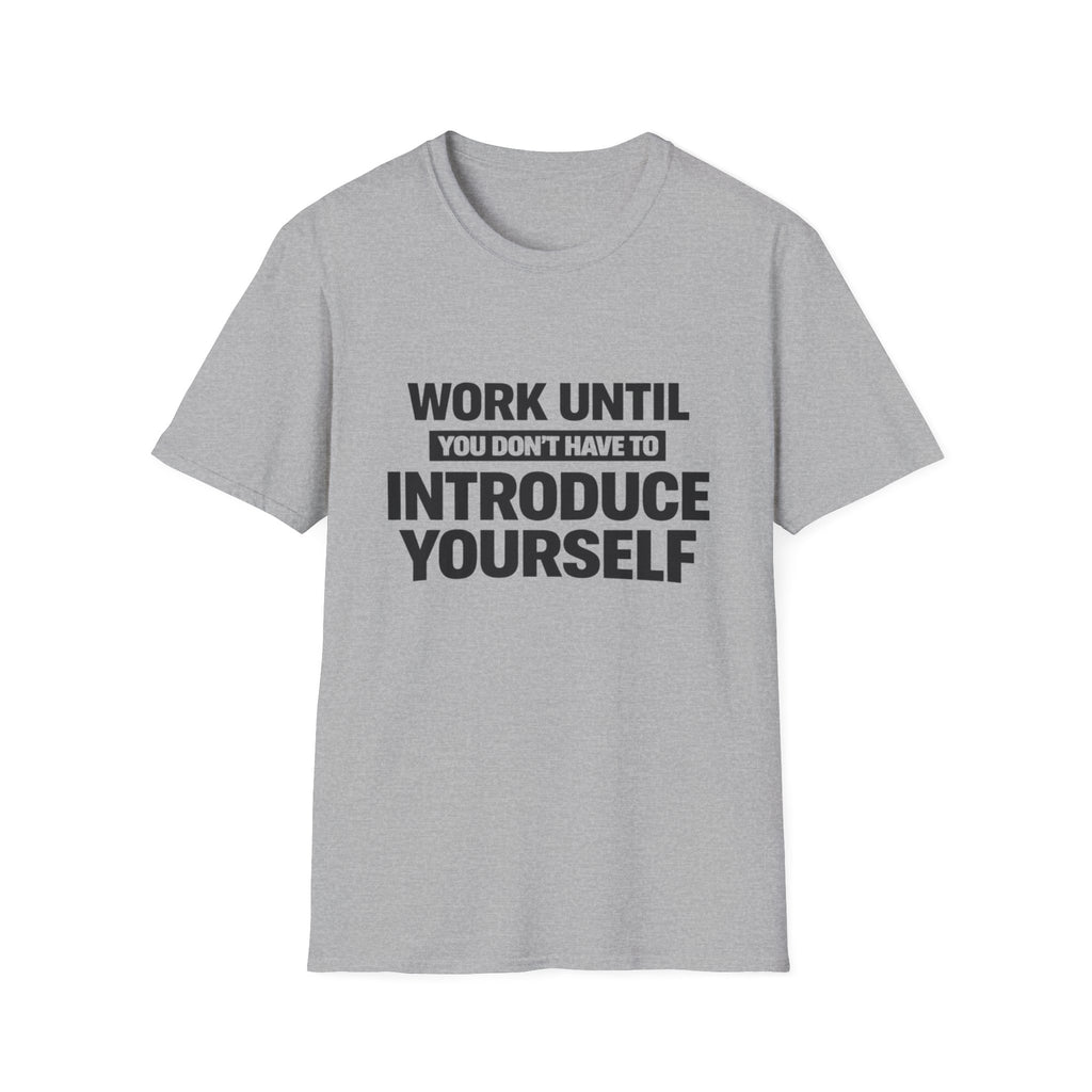 Work Until You Don’t Have To Introduce Yourself  T-shirt