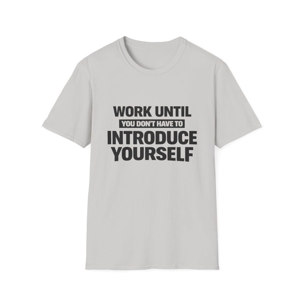 Work Until You Don’t Have To Introduce Yourself  T-shirt