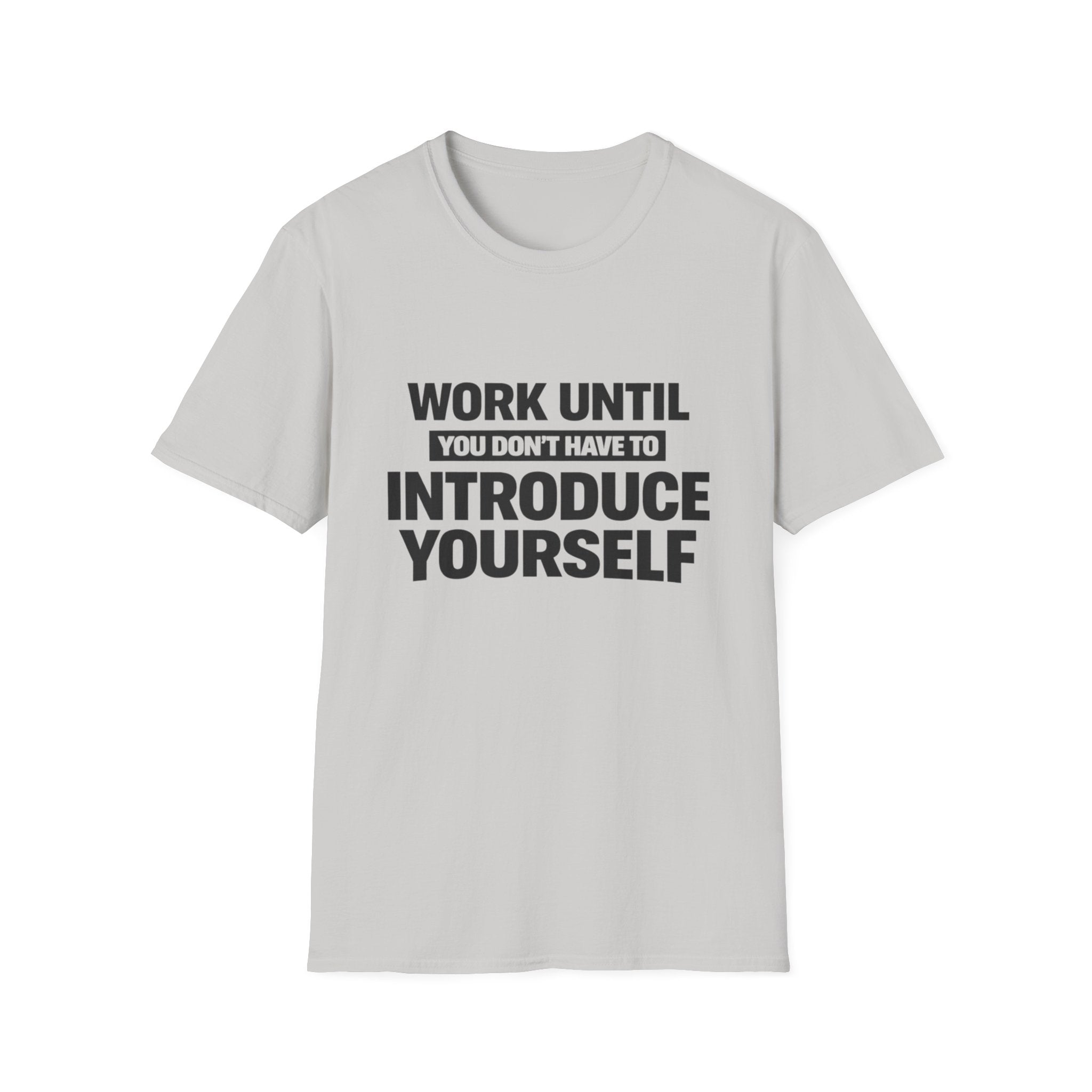 Work Until You Don’t Have To Introduce Yourself  T-shirt