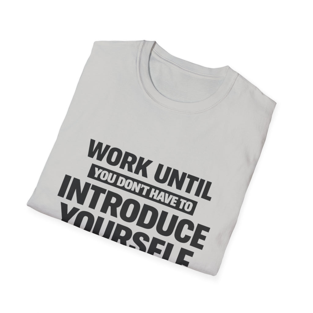 Work Until You Don’t Have To Introduce Yourself  T-shirt
