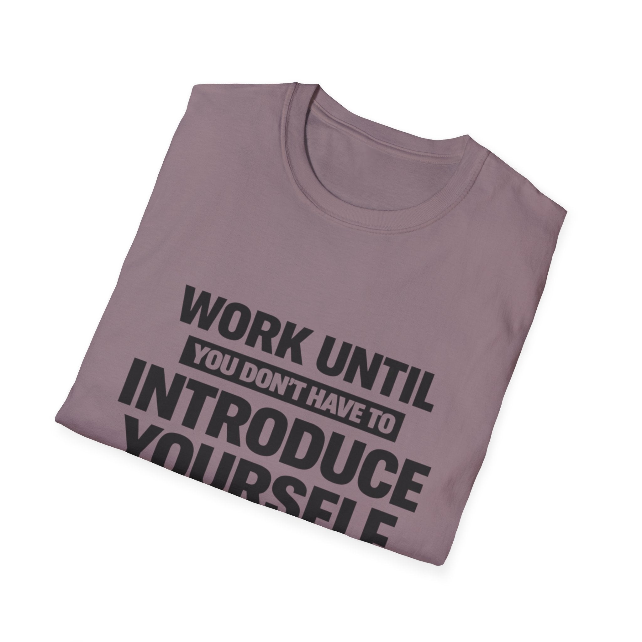 Work Until You Don’t Have To Introduce Yourself  T-shirt
