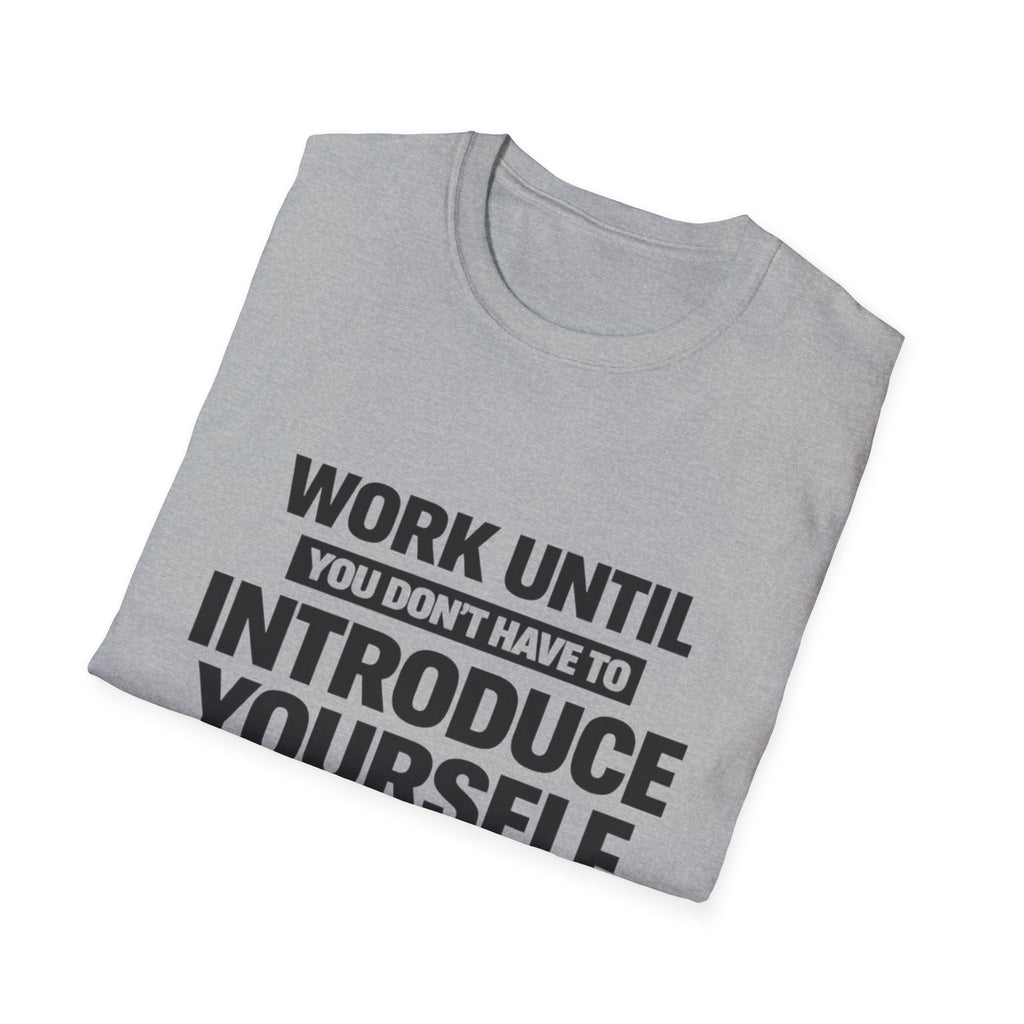 Work Until You Don’t Have To Introduce Yourself  T-shirt