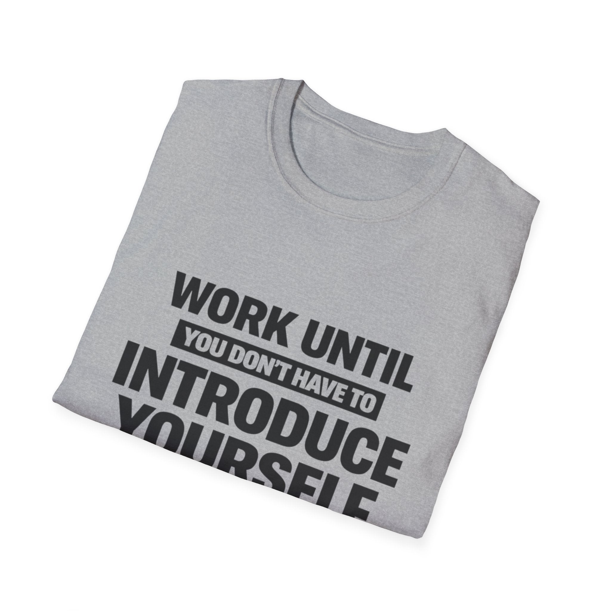 Work Until You Don’t Have To Introduce Yourself  T-shirt